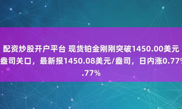配资炒股开户平台 现货铂金刚刚突破1450.00美元/盎司关口，最新报1450.08美元/盎司，日内涨0.77%