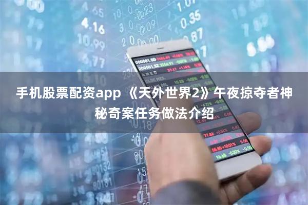 手机股票配资app 《天外世界2》午夜掠夺者神秘奇案任务做法介绍