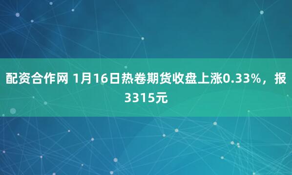 配资合作网 1月16日热卷期货收盘上涨0.33%，报3315元
