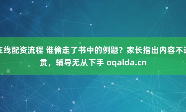 在线配资流程 谁偷走了书中的例题？家长指出内容不连贯，辅导无从下手 oqalda.cn