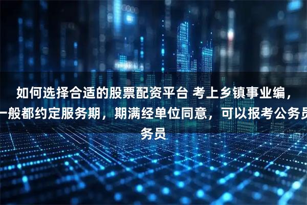 如何选择合适的股票配资平台 考上乡镇事业编，一般都约定服务期，期满经单位同意，可以报考公务员