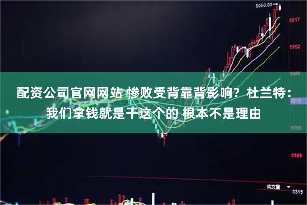 配资公司官网网站 惨败受背靠背影响？杜兰特：我们拿钱就是干这个的 根本不是理由